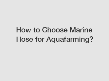 How to Choose Marine Hose for Aquafarming?