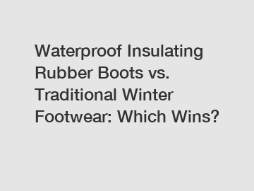 Waterproof Insulating Rubber Boots vs. Traditional Winter Footwear: Which Wins?