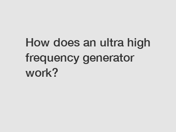 How does an ultra high frequency generator work?
