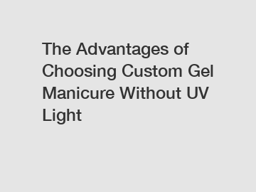 The Advantages of Choosing Custom Gel Manicure Without UV Light