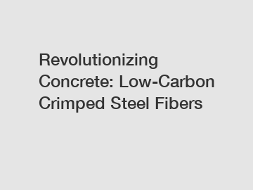 Revolutionizing Concrete: Low-Carbon Crimped Steel Fibers