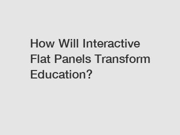 How Will Interactive Flat Panels Transform Education?