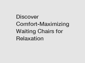 Discover Comfort-Maximizing Waiting Chairs for Relaxation