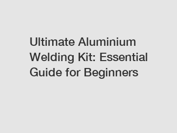 Ultimate Aluminium Welding Kit: Essential Guide for Beginners