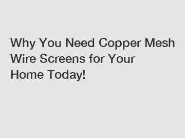 Why You Need Copper Mesh Wire Screens for Your Home Today!