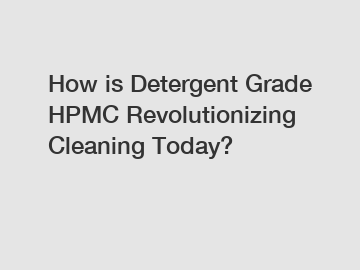 How is Detergent Grade HPMC Revolutionizing Cleaning Today?