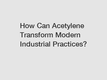 How Can Acetylene Transform Modern Industrial Practices?