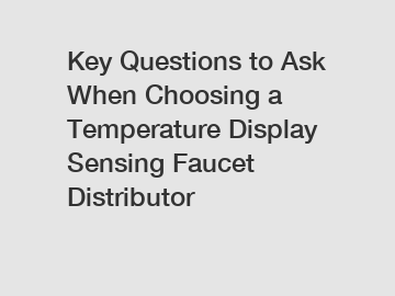 Key Questions to Ask When Choosing a Temperature Display Sensing Faucet Distributor