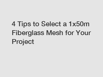 4 Tips to Select a 1x50m Fiberglass Mesh for Your Project