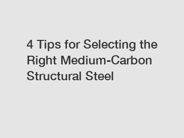 4 Tips for Selecting the Right Medium-Carbon Structural Steel
