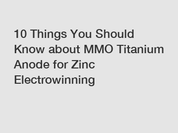 10 Things You Should Know about MMO Titanium Anode for Zinc Electrowinning