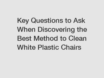 Key Questions to Ask When Discovering the Best Method to Clean White Plastic Chairs