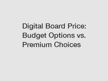 Digital Board Price: Budget Options vs. Premium Choices