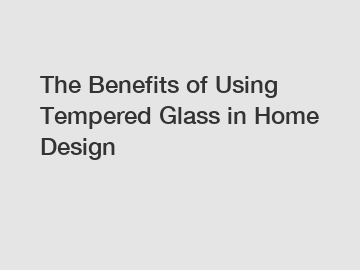 The Benefits of Using Tempered Glass in Home Design