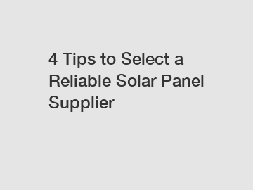 4 Tips to Select a Reliable Solar Panel Supplier 4 Tips to Select a Reliable Solar Panel Supplier