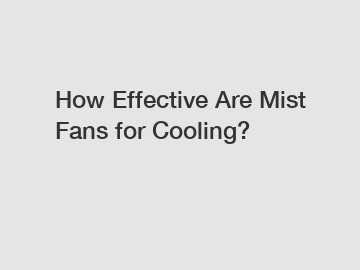 How Effective Are Mist Fans for Cooling?