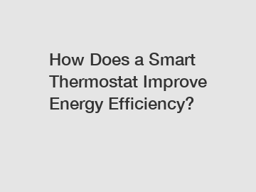 How Does a Smart Thermostat Improve Energy Efficiency?