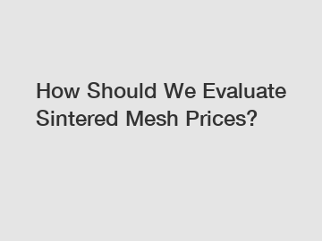 How Should We Evaluate Sintered Mesh Prices?