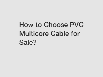 How to Choose PVC Multicore Cable for Sale?