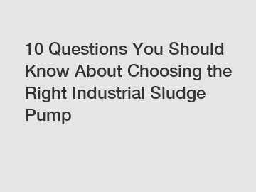 10 Questions You Should Know About Choosing the Right Industrial Sludge Pump