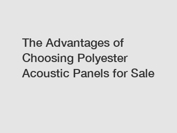 The Advantages of Choosing Polyester Acoustic Panels for Sale