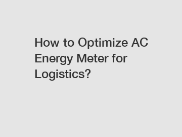 How to Optimize AC Energy Meter for Logistics?