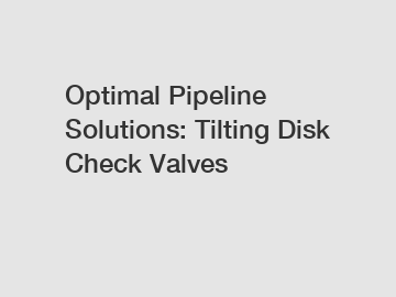 Optimal Pipeline Solutions: Tilting Disk Check Valves