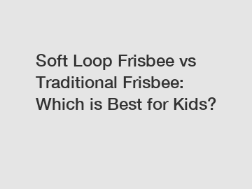 Soft Loop Frisbee vs Traditional Frisbee: Which is Best for Kids?