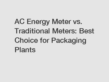 AC Energy Meter vs. Traditional Meters: Best Choice for Packaging Plants