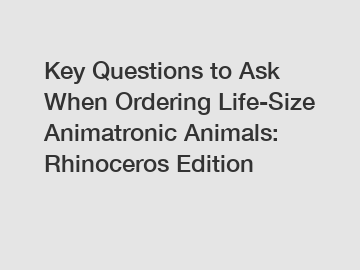 Key Questions to Ask When Ordering Life-Size Animatronic Animals: Rhinoceros Edition