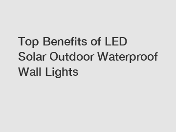 Top Benefits of LED Solar Outdoor Waterproof Wall Lights