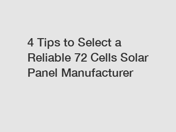 4 Tips to Select a Reliable 72 Cells Solar Panel Manufacturer