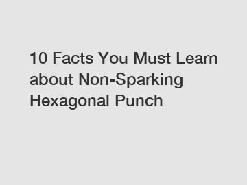 10 Facts You Must Learn about Non-Sparking Hexagonal Punch 10 Facts You Must Learn about Non-Sparking Hexagonal Punch