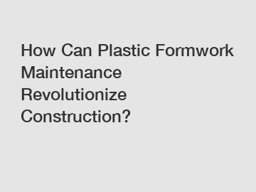 How Can Plastic Formwork Maintenance Revolutionize Construction?