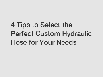 4 Tips to Select the Perfect Custom Hydraulic Hose for Your Needs