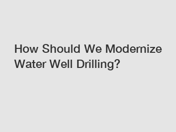 How Should We Modernize Water Well Drilling?
