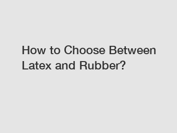 How to Choose Between Latex and Rubber? How to Choose Between Latex and Rubber?