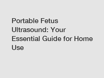 Portable Fetus Ultrasound: Your Essential Guide for Home Use