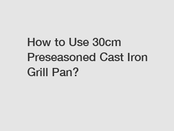 How to Use 30cm Preseasoned Cast Iron Grill Pan?