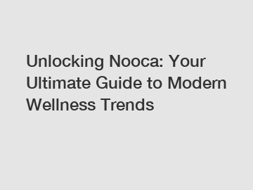 Unlocking Nooca: Your Ultimate Guide to Modern Wellness Trends