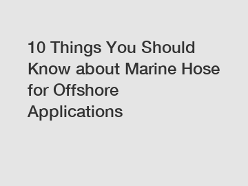 10 Things You Should Know about Marine Hose for Offshore Applications