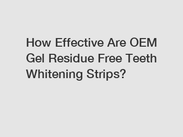 How Effective Are OEM Gel Residue Free Teeth Whitening Strips?