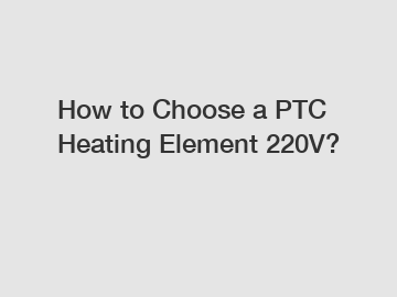 How to Choose a PTC Heating Element 220V?
