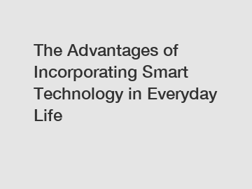 The Advantages of Incorporating Smart Technology in Everyday Life