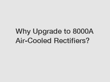 Why Upgrade to 8000A Air-Cooled Rectifiers?