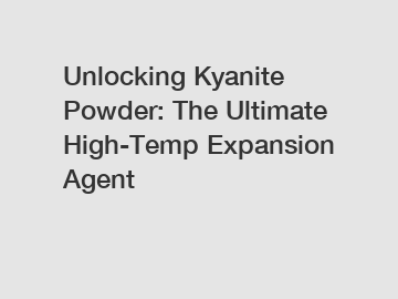Unlocking Kyanite Powder: The Ultimate High-Temp Expansion Agent
