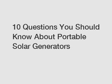 10 Questions You Should Know About Portable Solar Generators