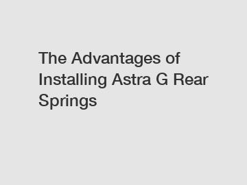 The Advantages of Installing Astra G Rear Springs