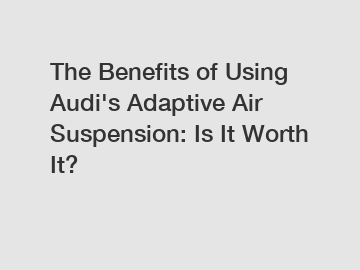 The Benefits of Using Audi's Adaptive Air Suspension: Is It Worth It?