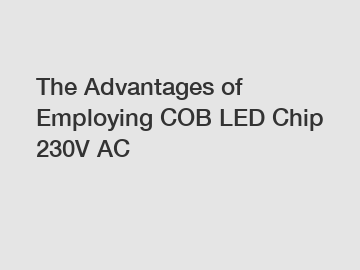 The Advantages of Employing COB LED Chip 230V AC